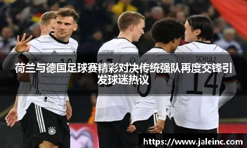 荷兰与德国足球赛精彩对决传统强队再度交锋引发球迷热议